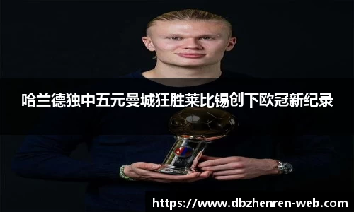 哈兰德独中五元曼城狂胜莱比锡创下欧冠新纪录